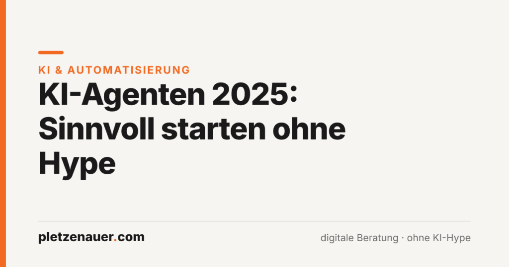 Beitragsbild: KI-Agenten 2025 – sinnvoll starten ohne Hype, pletzenauer.com